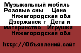 Музыкальный мобиль “ Розовые сны“ › Цена ­ 400 - Нижегородская обл., Дзержинск г. Дети и материнство » Игрушки   . Нижегородская обл.